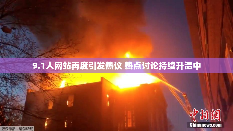 9.1人网站再度引发热议 热点讨论持续升温中
