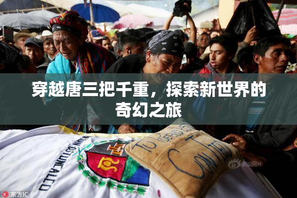 穿越唐三把千重，探索新世界的奇幻之旅