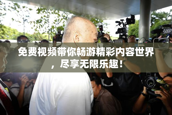 免费视频带你畅游精彩内容世界，尽享无限乐趣！