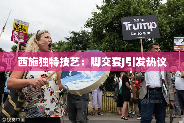 西施独特技艺：脚交套J引发热议