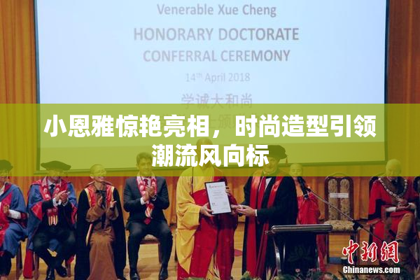 小恩雅惊艳亮相，时尚造型引领潮流风向标