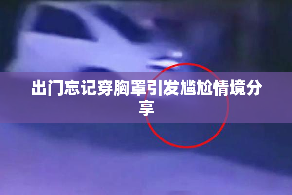 出门忘记穿胸罩引发尴尬情境分享