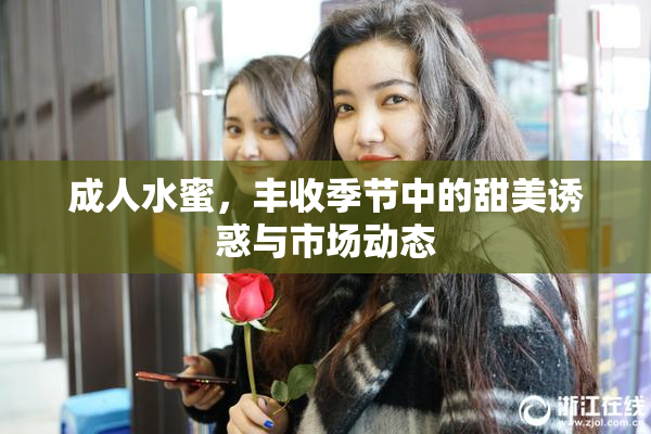 成人水蜜，丰收季节中的甜美诱惑与市场动态
