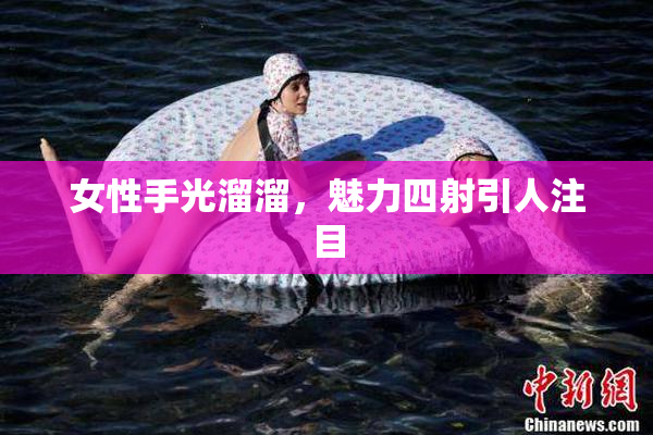 女性手光溜溜，魅力四射引人注目