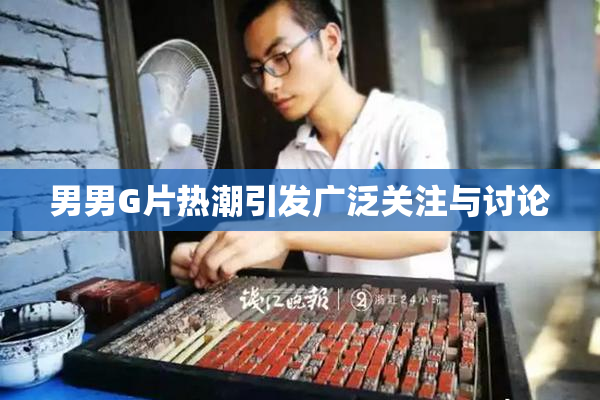 男男G片热潮引发广泛关注与讨论