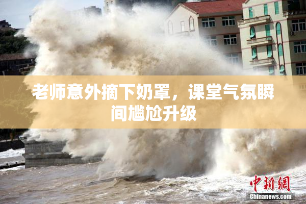 老师意外摘下奶罩，课堂气氛瞬间尴尬升级