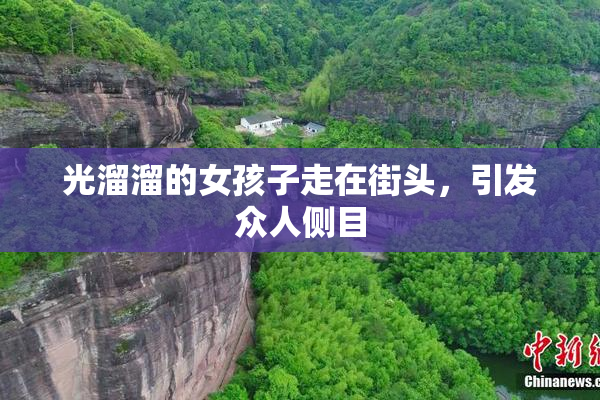 光溜溜的女孩子走在街头，引发众人侧目
