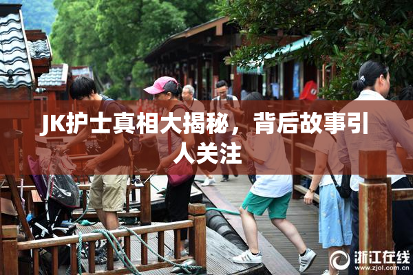 JK护士真相大揭秘，背后故事引人关注