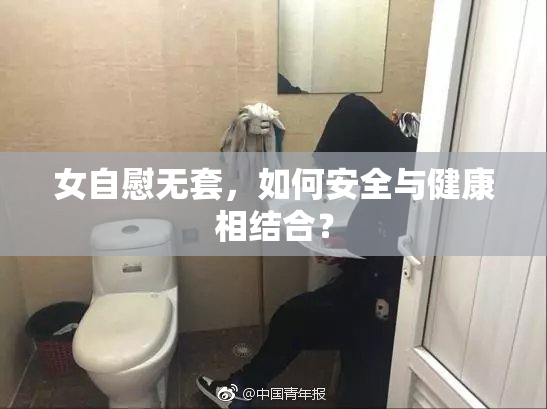 女自慰无套，如何安全与健康相结合？