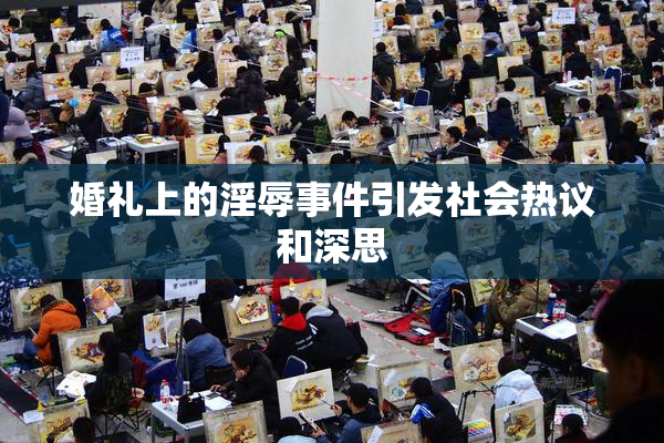 婚礼上的淫辱事件引发社会热议和深思