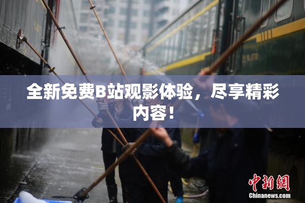 全新免费B站观影体验，尽享精彩内容！