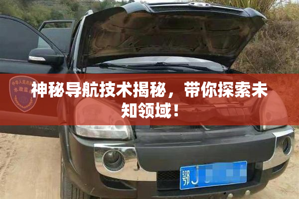 神秘导航技术揭秘，带你探索未知领域！
