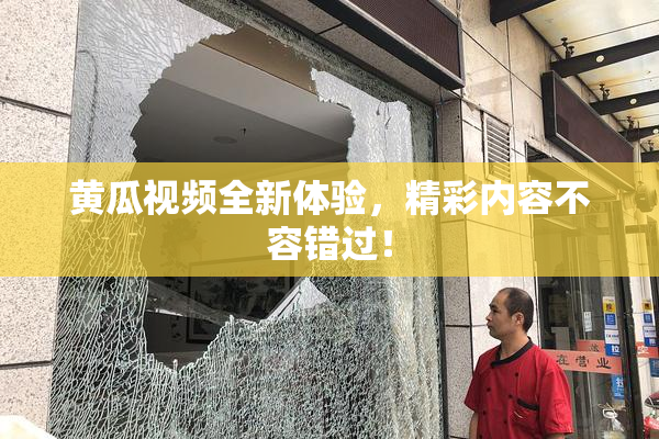 黄瓜视频全新体验，精彩内容不容错过！