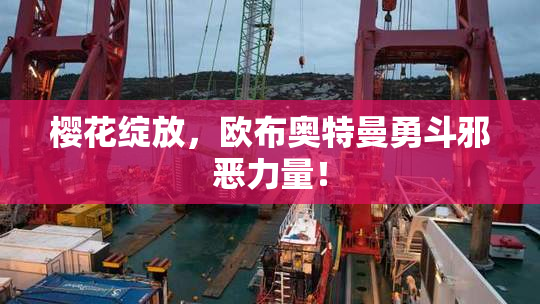 樱花绽放，欧布奥特曼勇斗邪恶力量！