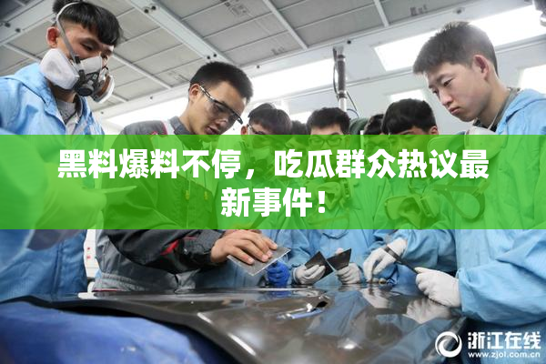 黑料爆料不停，吃瓜群众热议最新事件！