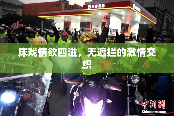 床戏情欲四溢，无遮拦的激情交织