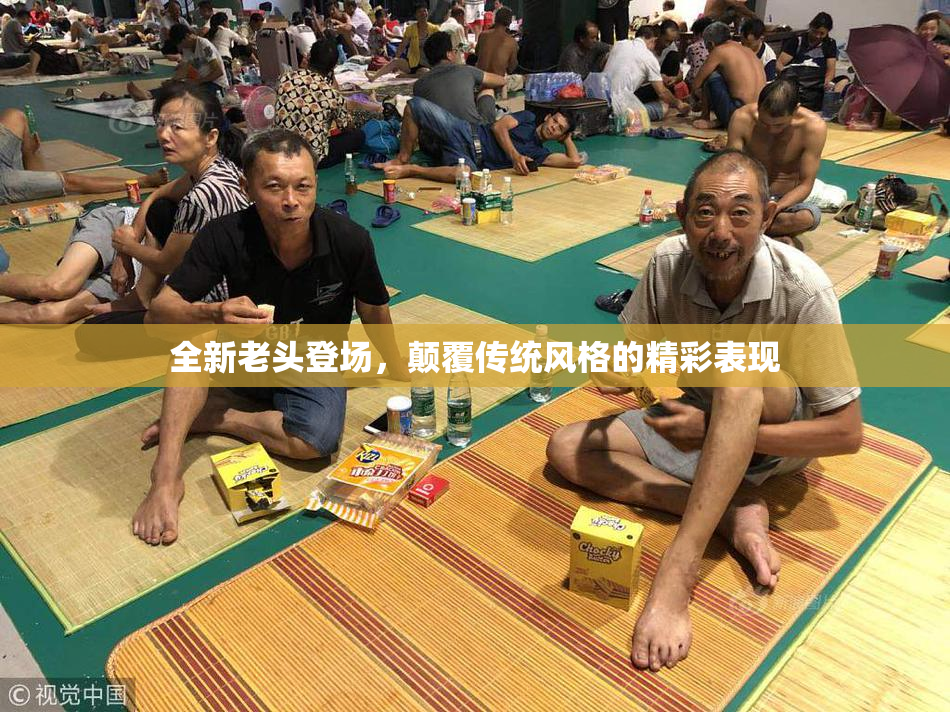 全新老头登场，颠覆传统风格的精彩表现