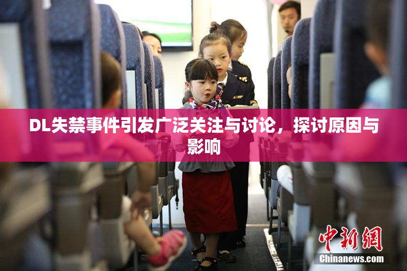 DL失禁事件引发广泛关注与讨论，探讨原因与影响