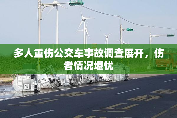 多人重伤公交车事故调查展开，伤者情况堪忧