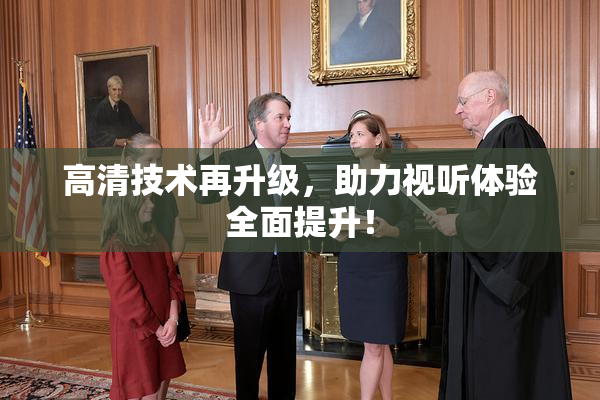 高清技术再升级，助力视听体验全面提升！