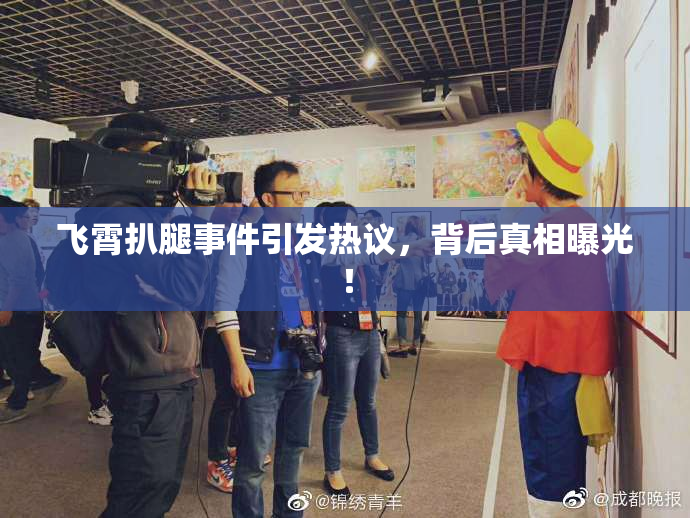 飞霄扒腿事件引发热议，背后真相曝光！