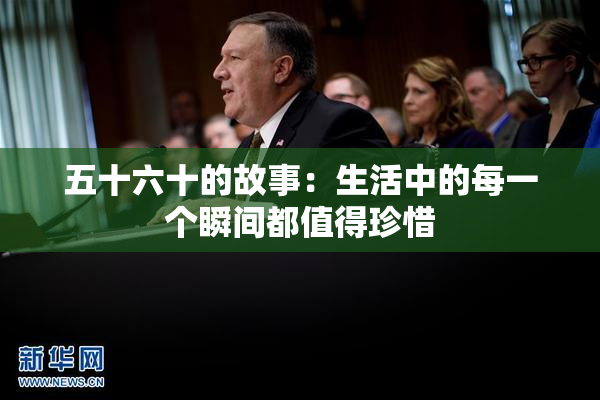 五十六十的故事：生活中的每一个瞬间都值得珍惜