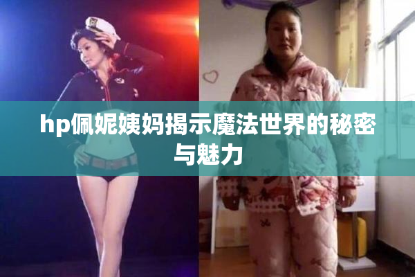 hp佩妮姨妈揭示魔法世界的秘密与魅力
