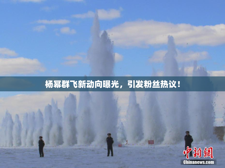 杨幂群飞新动向曝光，引发粉丝热议！