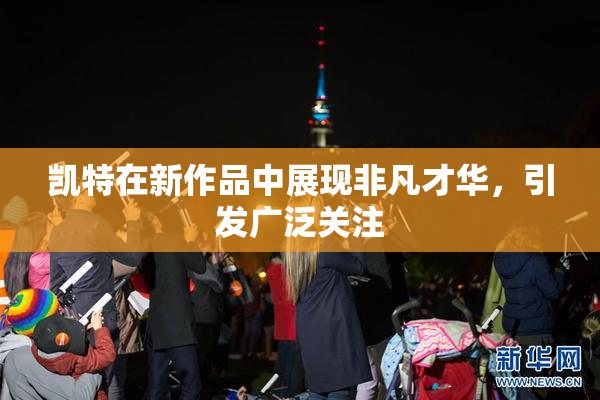 凯特在新作品中展现非凡才华，引发广泛关注