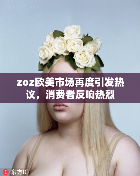 zoz欧美市场再度引发热议，消费者反响热烈