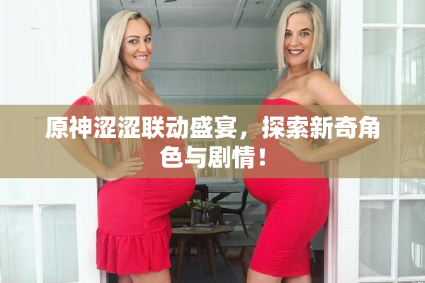 原神涩涩联动盛宴，探索新奇角色与剧情！