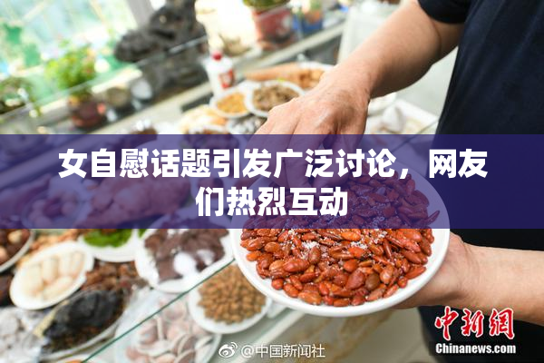 女自慰话题引发广泛讨论，网友们热烈互动