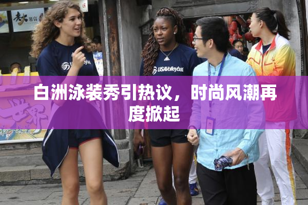白洲泳装秀引热议，时尚风潮再度掀起