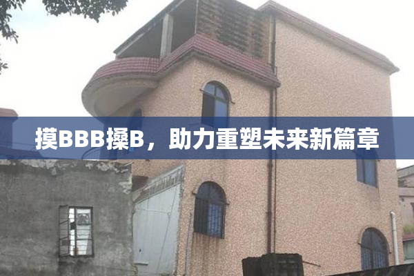 摸BBB搡B，助力重塑未来新篇章