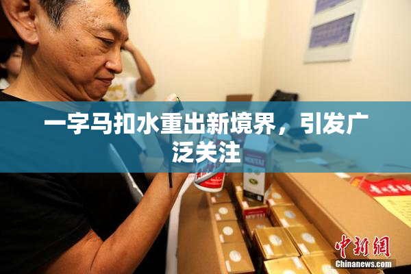 一字马扣水重出新境界，引发广泛关注