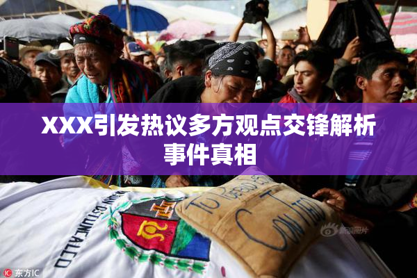 XXX引发热议多方观点交锋解析事件真相