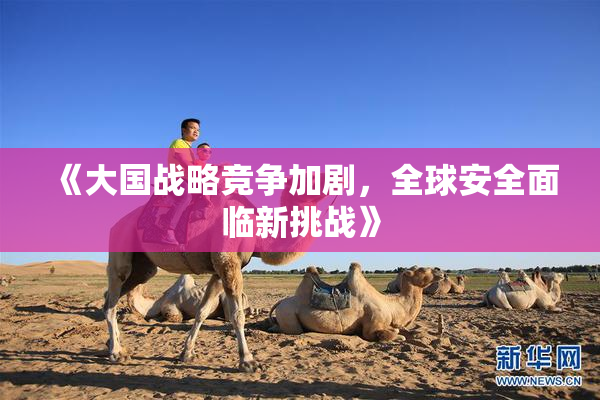 《大国战略竞争加剧，全球安全面临新挑战》