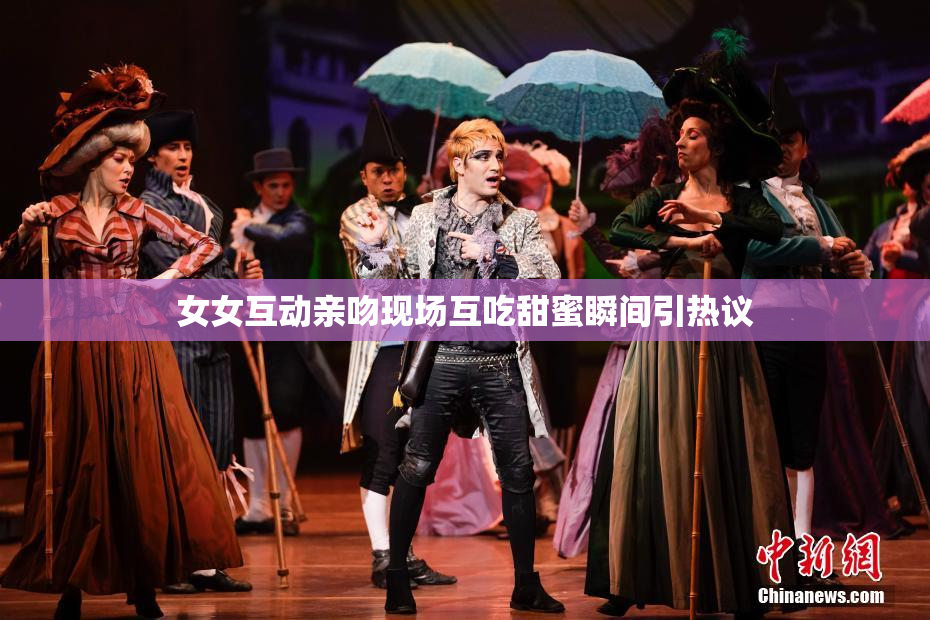 女女互动亲吻现场互吃甜蜜瞬间引热议