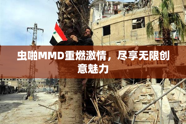 虫啪MMD重燃激情，尽享无限创意魅力