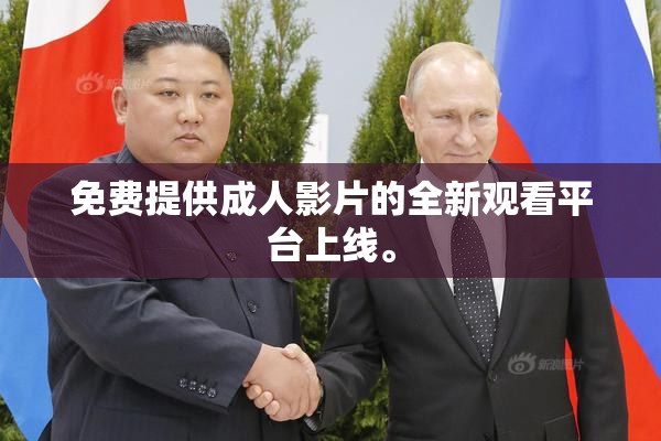 免费提供成人影片的全新观看平台上线。