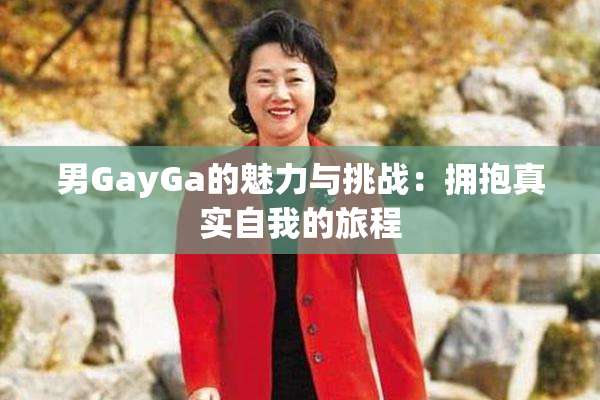 男GayGa的魅力与挑战：拥抱真实自我的旅程