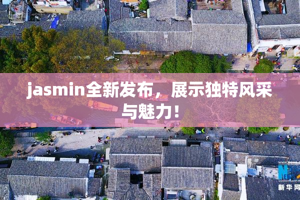 jasmin全新发布，展示独特风采与魅力！