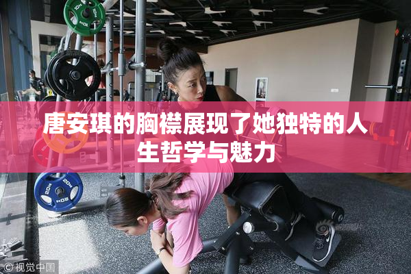 唐安琪的胸襟展现了她独特的人生哲学与魅力