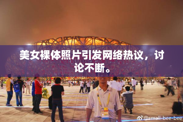 美女裸体照片引发网络热议，讨论不断。