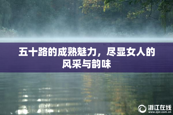 五十路的成熟魅力，尽显女人的风采与韵味