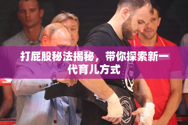 打屁股秘法揭秘，带你探索新一代育儿方式