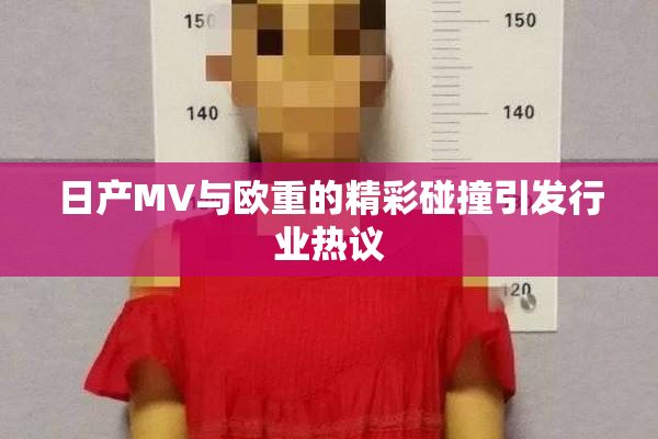日产MV与欧重的精彩碰撞引发行业热议