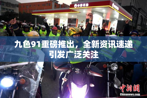 九色91重磅推出，全新资讯速递引发广泛关注