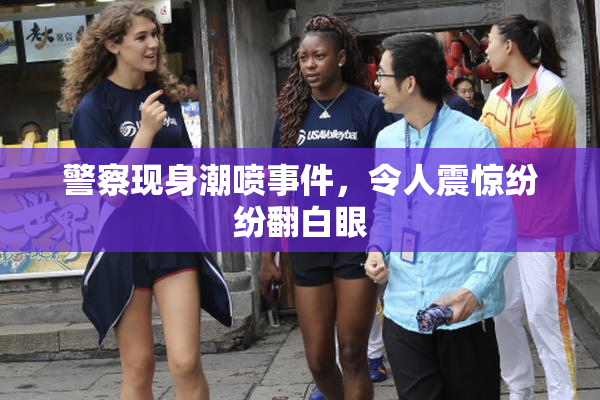 警察现身潮喷事件，令人震惊纷纷翻白眼