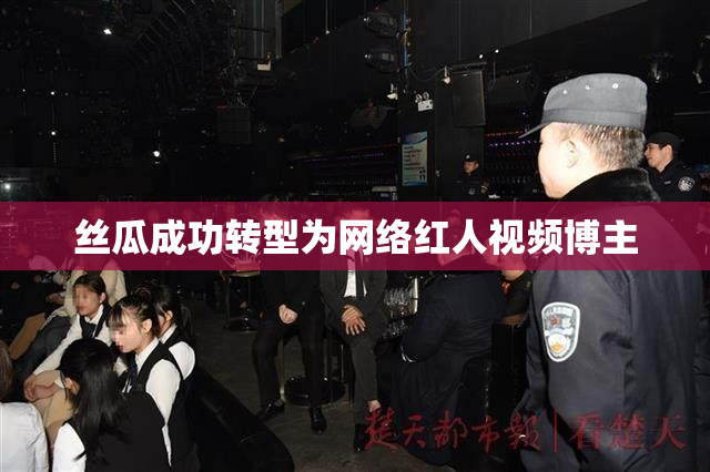 丝瓜成功转型为网络红人视频博主